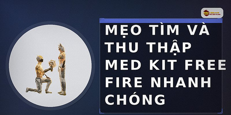 Mẹo tìm và thu thập Med Kit Free Fire nhanh chóng