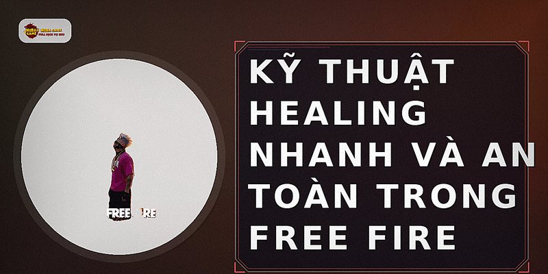 Kỹ thuật healing nhanh và an toàn trong Free Fire