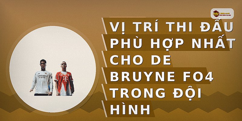 Vị trí thi đấu phù hợp nhất cho De Bruyne FO4 trong đội hình