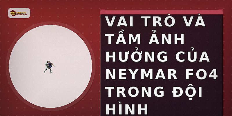 Vai Trò Và Tầm Ảnh Hưởng Của Neymar FO4 Trong Đội Hình