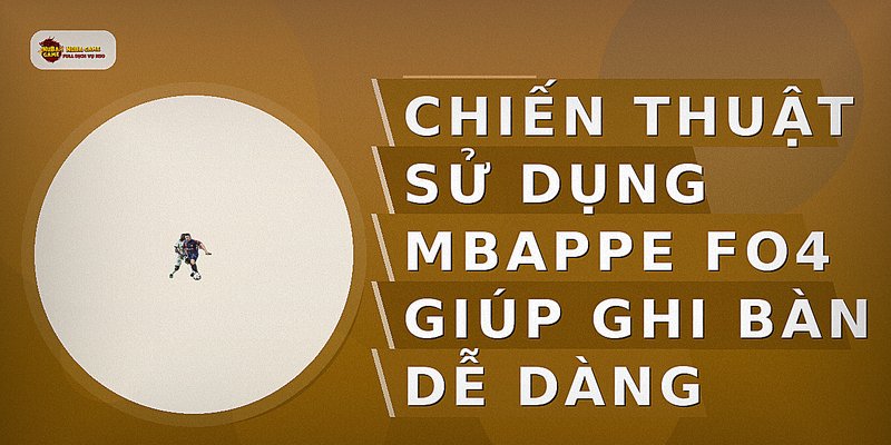Chiến thuật sử dụng Mbappe FO4 giúp ghi bàn dễ dàng