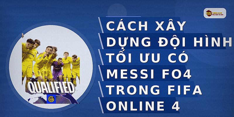 Cách xây dựng đội hình tối ưu có Messi FO4 trong FIFA ONLINE 4