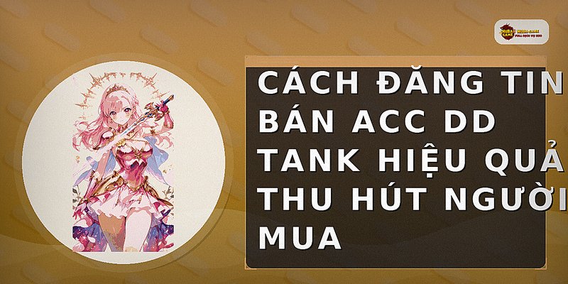 Cách đăng tin bán acc DD Tank hiệu quả thu hút người mua