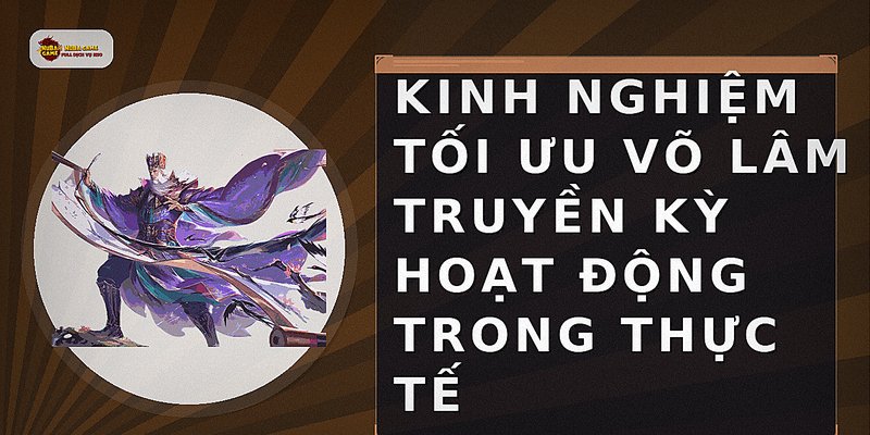 Kinh nghiệm tối ưu võ lâm truyền kỳ hoạt động trong thực tế