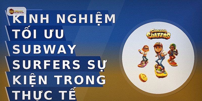 Kinh nghiệm tối ưu subway surfers sự kiện trong thực tế