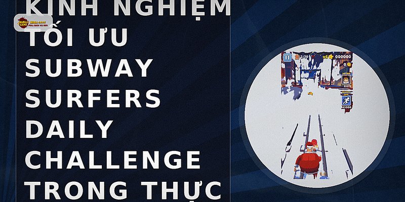 Kinh nghiệm tối ưu subway surfers daily challenge trong thực tế