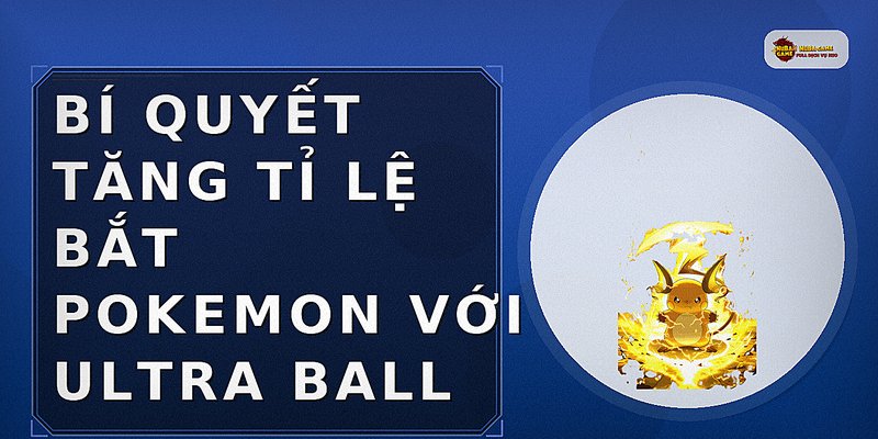 Bí quyết tăng tỉ lệ bắt Pokemon với Ultra Ball