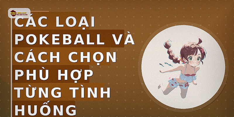 Các loại Pokeball và cách chọn phù hợp từng tình huống