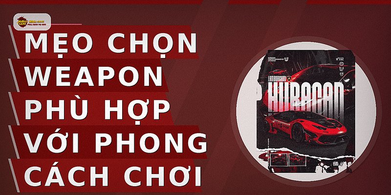 Mẹo chọn weapon phù hợp với phong cách chơi