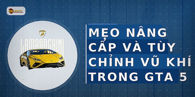 Mẹo nâng cấp và tùy chỉnh vũ khí trong GTA 5