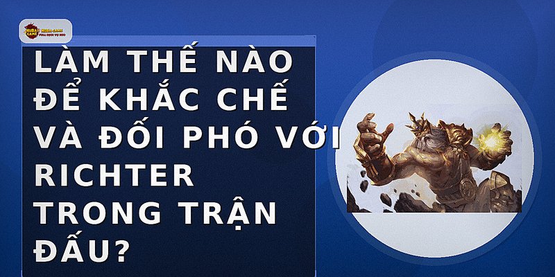 Làm thế nào để khắc chế và đối phó với Richter trong trận đấu?
