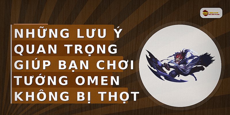 Những lưu ý quan trọng giúp bạn chơi tướng Omen không bị thọt