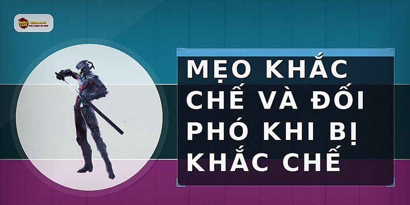 Mẹo khắc chế và đối phó khi bị khắc chế
