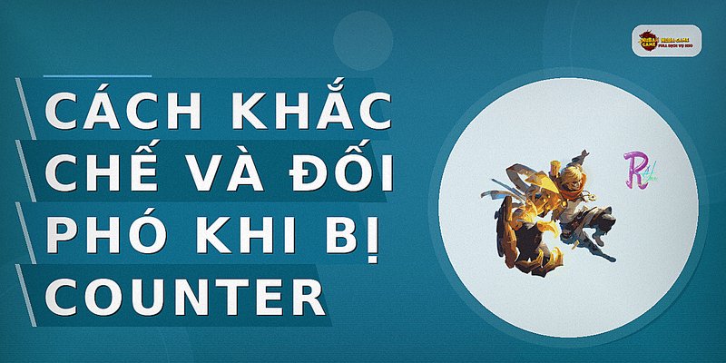 Cách khắc chế và đối phó khi bị counter