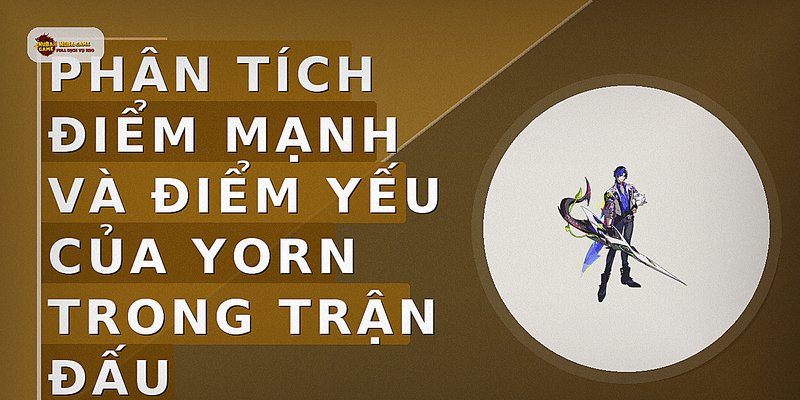 Phân tích điểm mạnh và điểm yếu của Yorn trong trận đấu