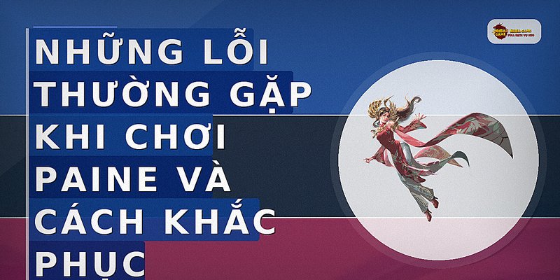 Những lỗi thường gặp khi chơi Paine và cách khắc phục