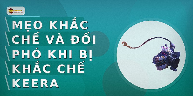 Mẹo khắc chế và đối phó khi bị khắc chế Keera