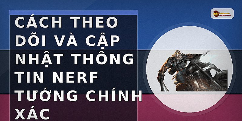 Cách theo dõi và cập nhật thông tin nerf tướng chính xác