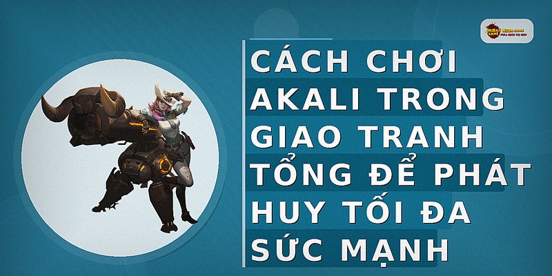 Cách chơi Akali trong giao tranh tổng để phát huy tối đa sức mạnh