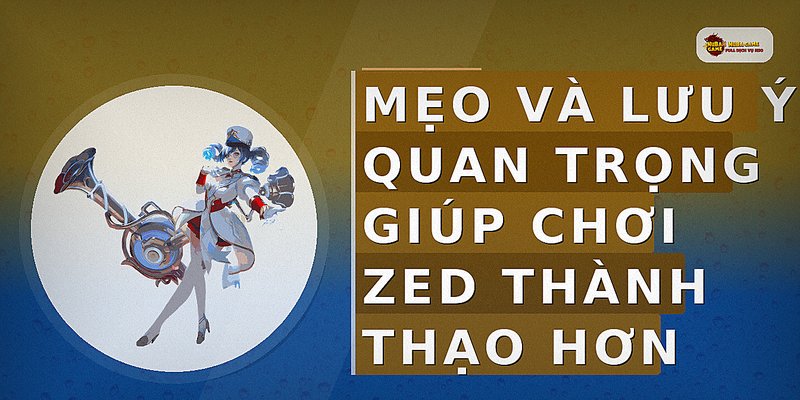 Mẹo và lưu ý quan trọng giúp chơi Zed thành thạo hơn