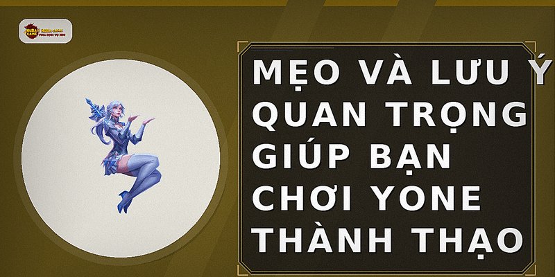 Mẹo và lưu ý quan trọng giúp bạn chơi Yone thành thạo