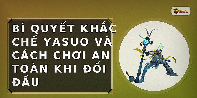 Bí quyết khắc chế Yasuo và cách chơi an toàn khi đối đầu