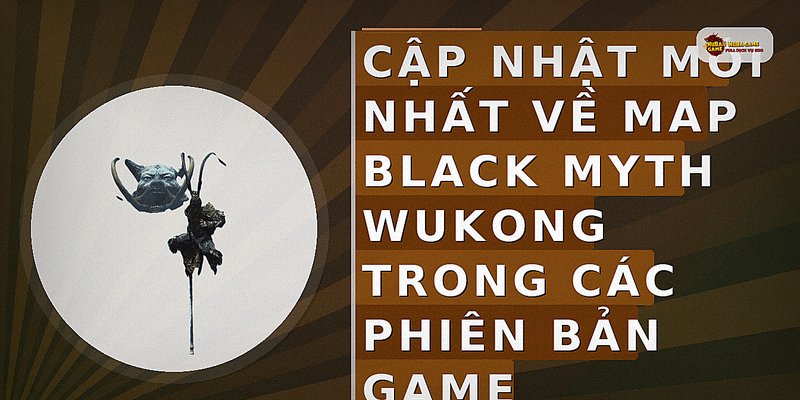 Cập nhật mới nhất về map Black Myth Wukong trong các phiên bản game