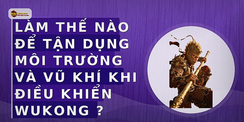 Làm thế nào để tận dụng môi trường và vũ khí khi điều khiển Wukong?
