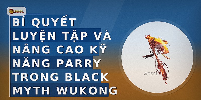 Bí quyết luyện tập và nâng cao kỹ năng parry trong Black Myth Wukong