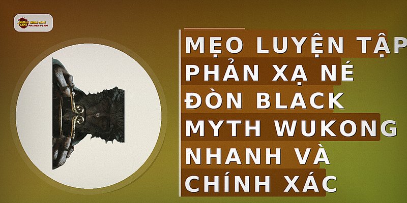 Mẹo luyện tập phản xạ né đòn Black Myth Wukong nhanh và chính xác
