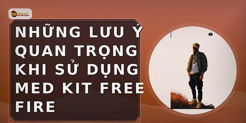 Những lưu ý quan trọng khi sử dụng Med Kit Free Fire
