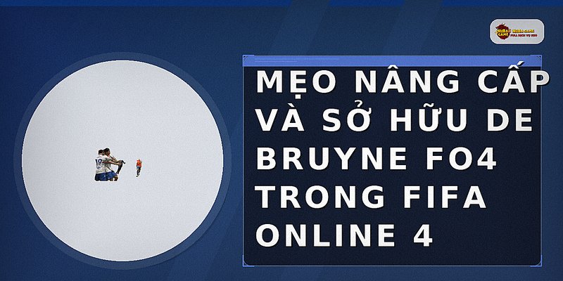 Mẹo nâng cấp và sở hữu De Bruyne FO4 trong FIFA ONLINE 4