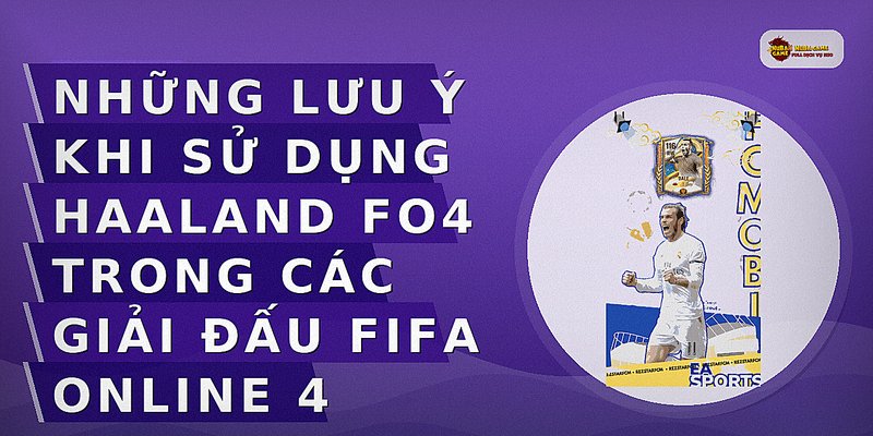Những lưu ý khi sử dụng Haaland FO4 trong các giải đấu FIFA ONLINE 4