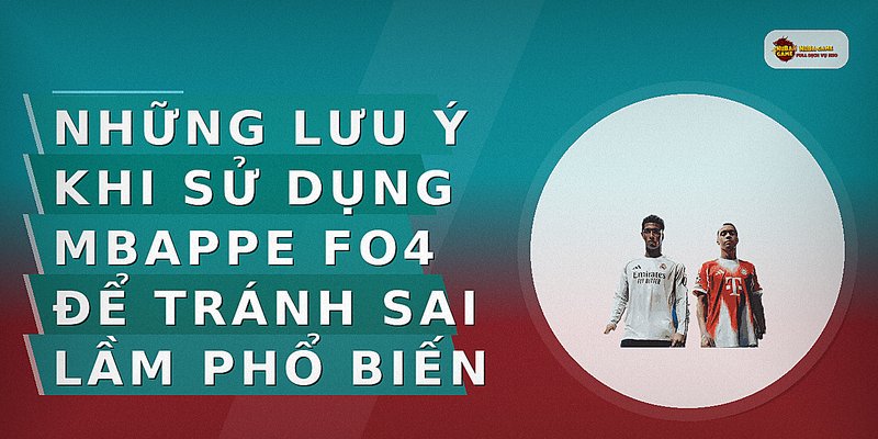 Những lưu ý khi sử dụng Mbappe FO4 để tránh sai lầm phổ biến