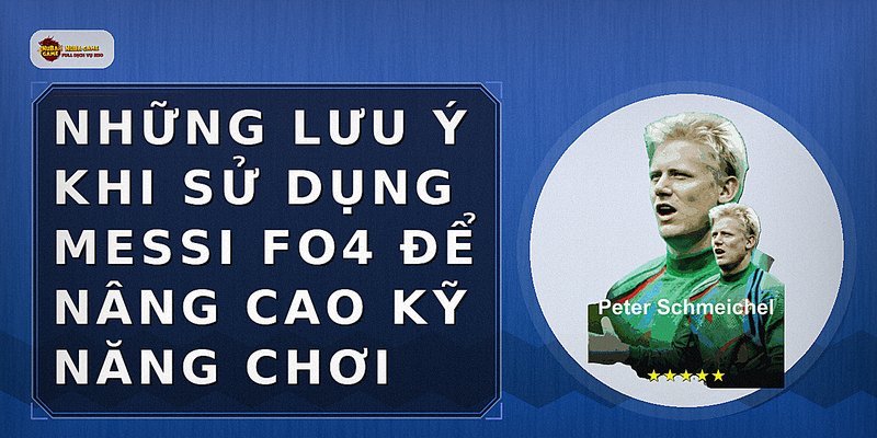 Những lưu ý khi sử dụng Messi FO4 để nâng cao kỹ năng chơi