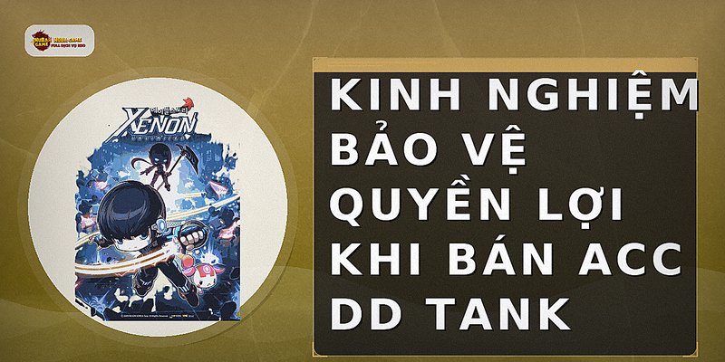 Kinh nghiệm bảo vệ quyền lợi khi bán acc DD Tank