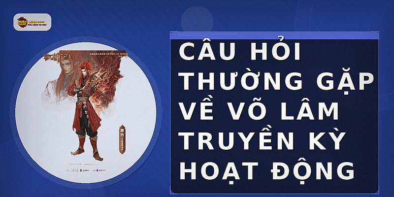 Câu hỏi thường gặp về võ lâm truyền kỳ hoạt động