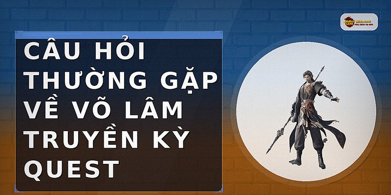 Câu hỏi thường gặp về võ lâm truyền kỳ quest