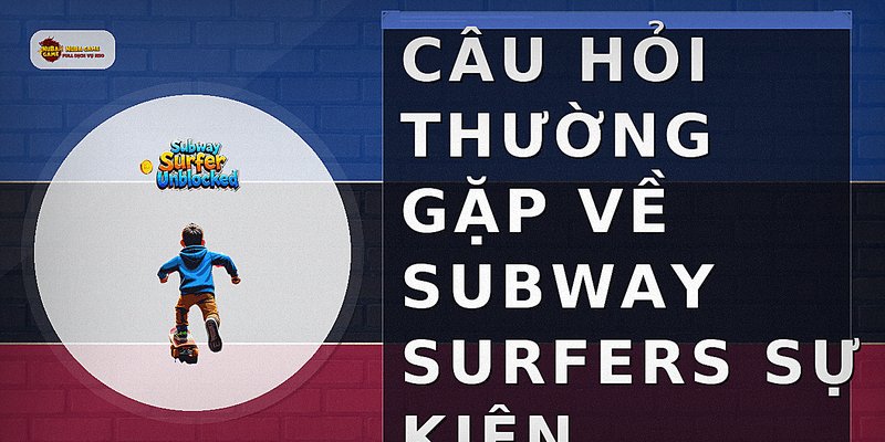 Câu hỏi thường gặp về subway surfers sự kiện