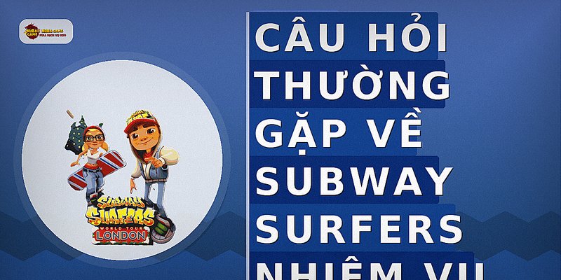 Câu hỏi thường gặp về subway surfers nhiệm vụ