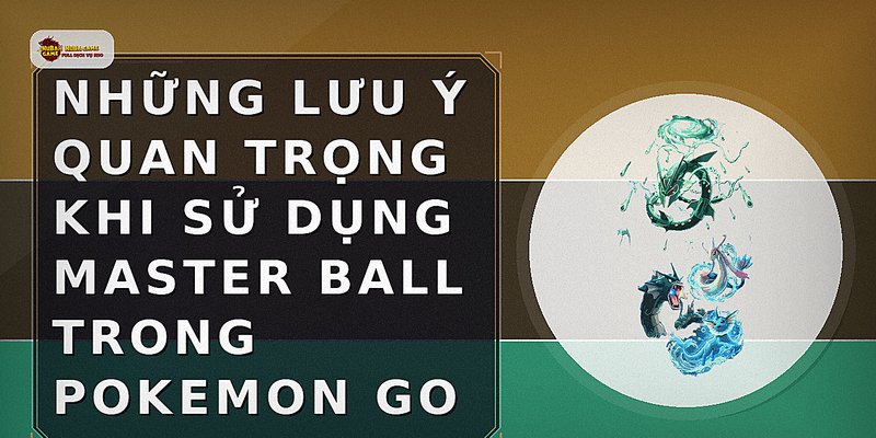 Những lưu ý quan trọng khi sử dụng Master Ball trong Pokemon Go
