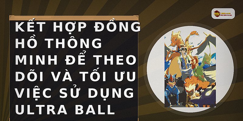 Kết hợp đồng hồ thông minh để theo dõi và tối ưu việc sử dụng Ultra Ball