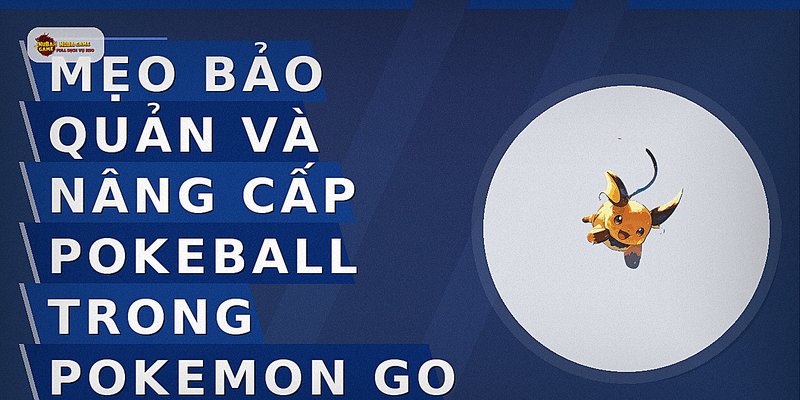 Mẹo bảo quản và nâng cấp Pokeball trong Pokemon Go