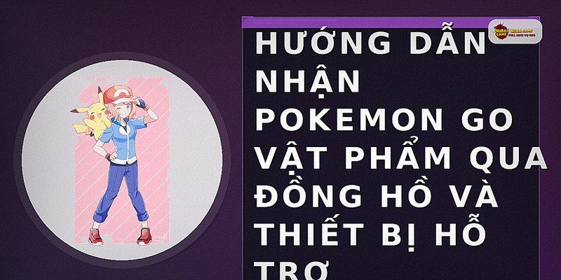 Hướng dẫn nhận pokemon go vật phẩm qua đồng hồ và thiết bị hỗ trợ
