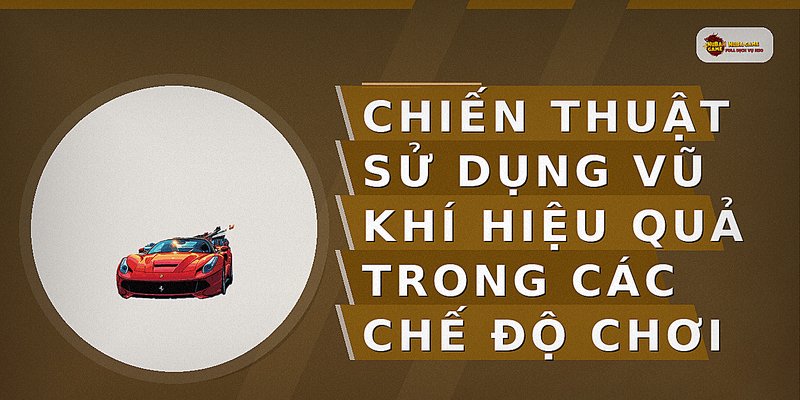 Chiến thuật sử dụng vũ khí hiệu quả trong các chế độ chơi
