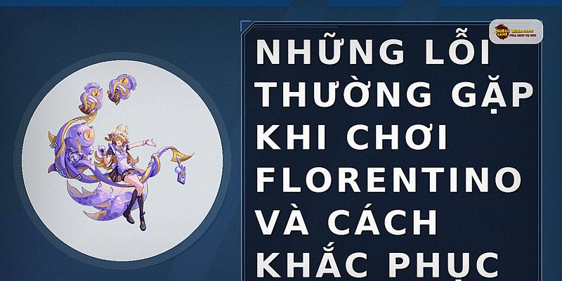 Những lỗi thường gặp khi chơi Florentino và cách khắc phục