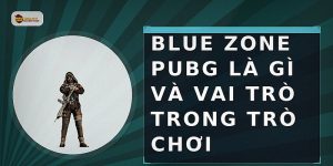 Blue Zone PUBG là gì và vai trò trong trò chơi