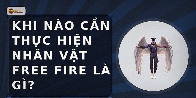 Khi nào cần thực hiện nhân vật free fire là gì?