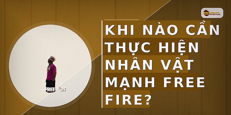 Khi nào cần thực hiện nhân vật mạnh free fire?