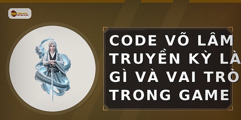 Code Võ Lâm Truyền Kỳ là gì và vai trò trong game